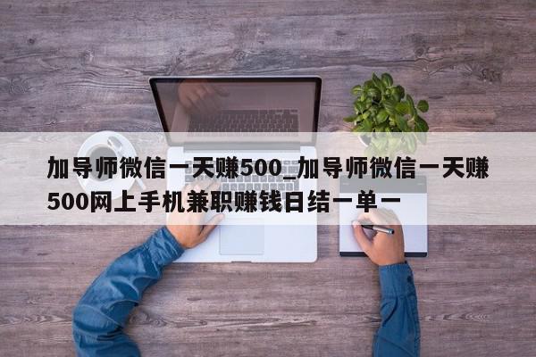 加导师微信一天赚500_加导师微信一天赚500网上手机兼职赚钱日结一单一