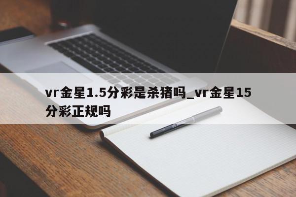 vr金星1.5分彩是杀猪吗_vr金星15分彩正规吗