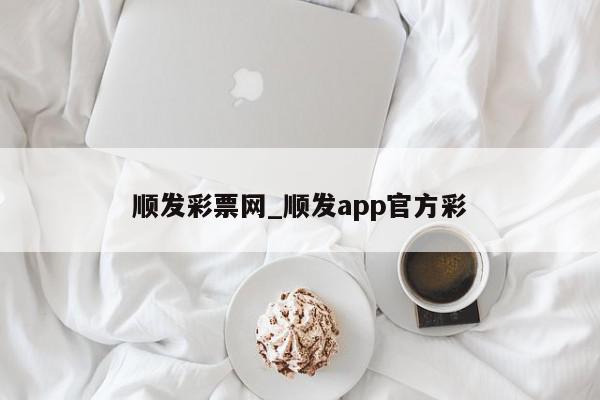 顺发彩票网_顺发app官方彩