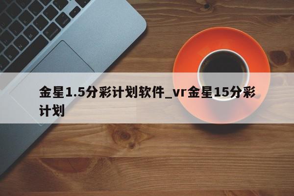 金星1.5分彩计划软件_vr金星15分彩计划