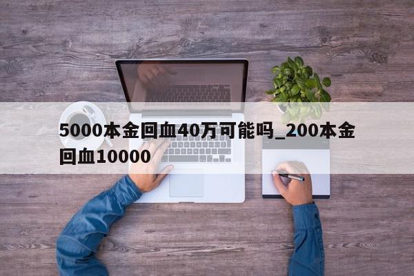 5000本金回血40万可能吗_200本金回血10000