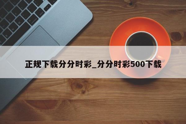 正规下载分分时彩_分分时彩500下载