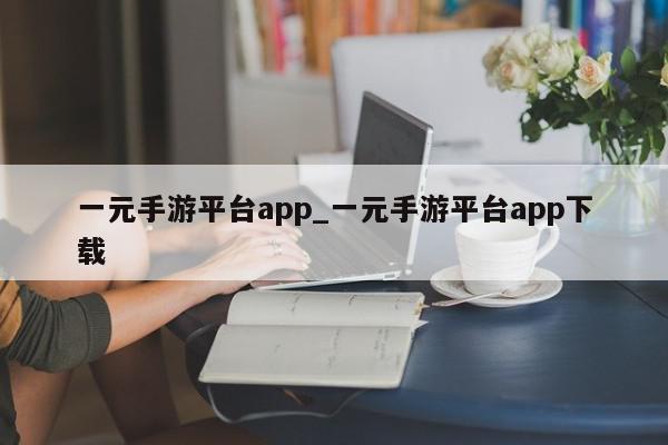 一元手游平台app_一元手游平台app下载